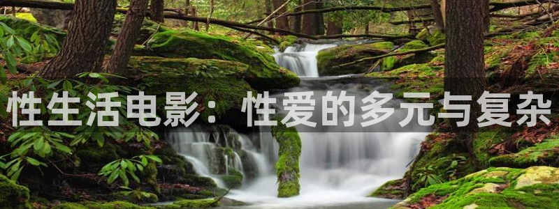 酷客影院手机免费版：性生活电影：性爱的多元与复杂